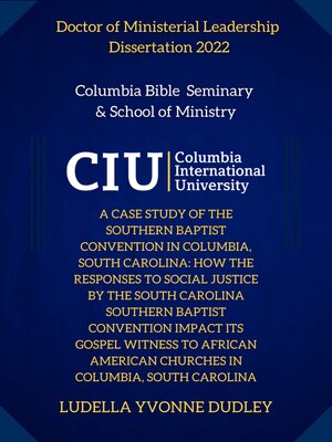 cover image of A Case Study Of The Southern Baptist Convention In Columbia, South Carolina: How The Responses To Social Justice By The South Carolina Southern Baptist Convention Impact Its Gospel Witness To African American Churches In Columbia, South Carolina